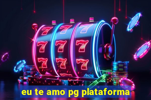 eu te amo pg plataforma